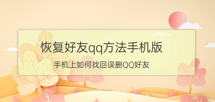 恢复好友qq方法手机版 手机上如何找回误删QQ好友？